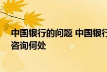中国银行的问题 中国银行：如果我在操作过程出现问题 该咨询何处