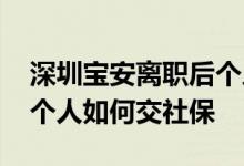 深圳宝安离职后个人如何缴纳社保 深圳宝安个人如何交社保 