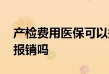 产检费用医保可以报销吗 产检费用医保可以报销吗