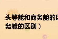 头等舱和商务舱的区别图片欣赏（头等舱和商务舱的区别）