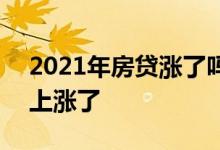 2021年房贷涨了吗 我的房贷2021年的怎么上涨了