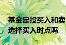 基金定投买入和卖出时点 基金定投需要自己选择买入时点吗