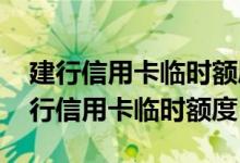建行信用卡临时额度建议用吗 怎么样提升建行信用卡临时额度