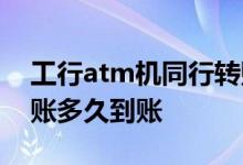 工行atm机同行转账多久到账 中行柜员机转账多久到账