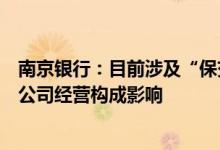 南京银行：目前涉及“保交楼”风险的业务规模较小不会对公司经营构成影响