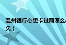 温州银行心想卡过期怎么办（温州银行信用卡损坏换卡要多久）