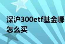 深沪300etf基金哪个好 深沪300etf指数基金怎么买