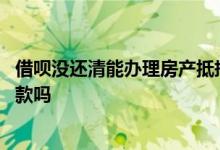 借呗没还清能办理房产抵押贷款吗 借呗没还清会影响抵押贷款吗
