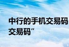 中行的手机交易码 中国银行：什么是“手机交易码”
