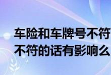车险和车牌号不符可以上路吗 车险和车牌号不符的话有影响么