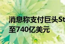 消息称支付巨头Stripe将自身估值调降28%至740亿美元