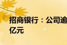 招商银行：公司逾期个人住房贷款余额0.12亿元