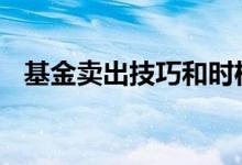 基金卖出技巧和时机 选基金的技巧和时机
