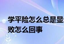 学平险怎么总是显示核保失败 学平险核保失败怎么回事