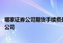 哪家证券公司期货手续费最低 证券公司手续费最低的是哪家公司