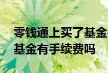 零钱通上买了基金手续费要收多少 零钱通买基金有手续费吗