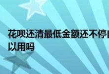 花呗还清最低金额还不停自动扣款 还清最低花呗这个月还可以用吗