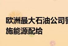 欧洲最大石油公司警告：今冬欧洲或将被迫实施能源配给