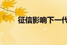 征信影响下一代 征信影响下一代吗