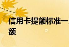 信用卡提额标准一览表 交行信用卡多久能提额