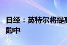 日经：英特尔将提高旗舰芯片售价涨幅仍在斟酌中