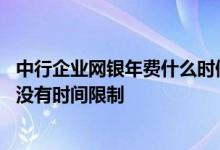 中行企业网银年费什么时候扣 中国银行：用中行网银缴费有没有时间限制