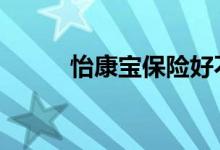 怡康宝保险好不好 怡康宝是什么
