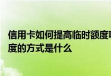 信用卡如何提高临时额度啊 最常见的申请调高信用卡临时额度的方式是什么