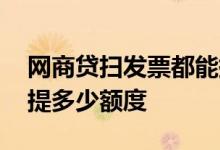 网商贷扫发票都能提多少额度 网商贷扫发票提多少额度