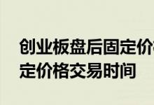 创业板盘后固定价格交易权限 创业板盘后固定价格交易时间