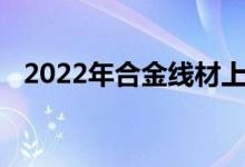 2022年合金线材上市公司龙头股票有哪些