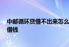 中邮循环贷借不出来怎么办 中邮循环贷你有在途申请 无法借钱