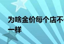 为啥金价每个店不一样 不同店金价为什么不一样