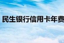 民生银行信用卡年费（民生银行信用卡年费）