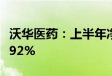 沃华医药：上半年净利润5608万元同比降44.92%
