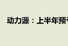 动力源：上半年预亏2700万元-3000万元