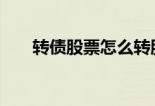 转债股票怎么转股 转债股票怎么转股