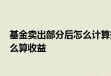基金卖出部分后怎么计算持有收益 基金当天下午3点卖出怎么算收益