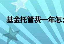 基金托管费一年怎么收 基金托管费怎么收