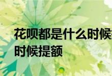 花呗都是什么时候提额 花呗怎么都是在什么时候提额