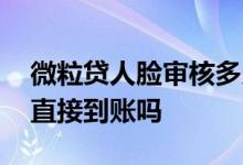微粒贷人脸审核多久到账 微粒贷人脸认证后直接到账吗