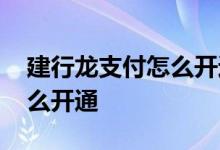 建行龙支付怎么开通短信通知 建行龙支付怎么开通