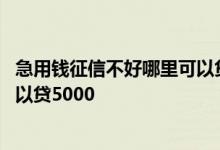 急用钱征信不好哪里可以贷款35000 征信不好急用钱哪里可以贷5000