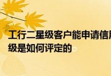 工行二星级客户能申请信用卡吗 工商银行：工行个人客户星级是如何评定的