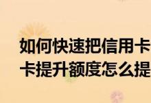 如何快速把信用卡额度提上去 想问一下信用卡提升额度怎么提