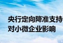 央行定向降准支持中小微企业 央行定向降准对小微企业影响