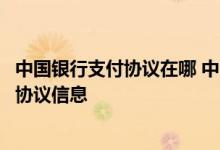 中国银行支付协议在哪 中国银行：如何查询我已签订的支付协议信息
