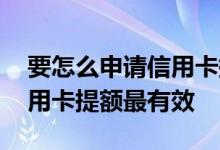 要怎么申请信用卡提高额度 什么时候申请信用卡提额最有效
