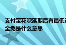 支付宝花呗延期后有最低还款吗 支付宝花呗延期还款手续费全免是什么意思