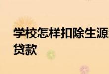 学校怎样扣除生源地贷款 学校怎么扣生源地贷款